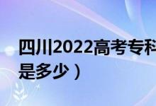 四川2022高考?？谱钌俣嗌俜郑A(yù)估分?jǐn)?shù)線是多少）