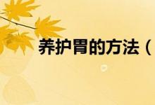 養(yǎng)護胃的方法（如何養(yǎng)胃護胃方法）