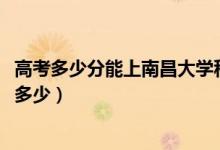 高考多少分能上南昌大學(xué)科學(xué)技術(shù)學(xué)院（2021錄取分?jǐn)?shù)線是多少）