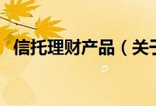信托理財產(chǎn)品（關(guān)于信托理財產(chǎn)品的介紹）