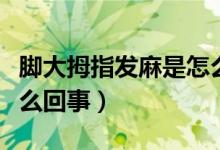 腳大拇指發(fā)麻是怎么回事（腳大拇指發(fā)麻是怎么回事）