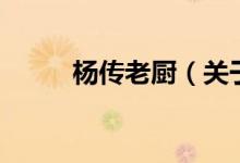 楊傳老廚（關(guān)于楊傳老廚的介紹）