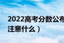 2022高考分數(shù)公布后什么時間報志愿（需要注意什么）