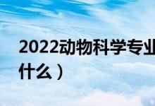 2022動物科學(xué)專業(yè)就業(yè)前景怎么樣（主要學(xué)什么）