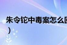 朱令鉈中毒案怎么回事（朱令鉈中毒事件介紹）