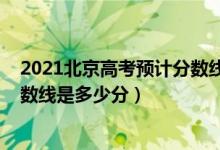 2021北京高考預計分數(shù)線（2022年高考預測北京各批次分數(shù)線是多少分）