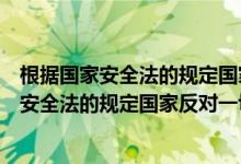 根據(jù)國家安全法的規(guī)定國家反對一切形式的（關(guān)于根據(jù)國家安全法的規(guī)定國家反對一切形式的的介紹）