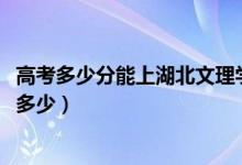 高考多少分能上湖北文理學院理工學院（2021錄取分數(shù)線是多少）