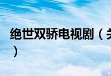絕世雙驕電視劇（關(guān)于絕世雙驕電視劇的介紹）