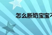 怎么斷奶寶寶不痛苦（怎么斷奶）