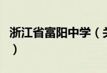浙江省富陽(yáng)中學(xué)（關(guān)于浙江省富陽(yáng)中學(xué)的介紹）