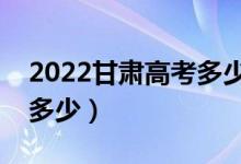 2022甘肅高考多少分能上?？疲▽？凭€大概多少）
