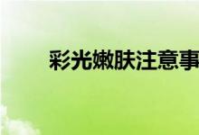 彩光嫩膚注意事項（送給愛美的你）