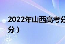 2022年山西高考分?jǐn)?shù)線預(yù)測(cè)（?？祁A(yù)估多少分）