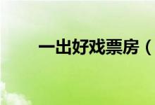 一出好戲票房（一出好戲口碑超贊）