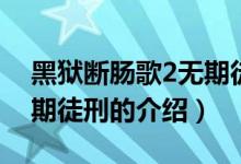 黑獄斷腸歌2無期徒刑（關(guān)于黑獄斷腸歌2無期徒刑的介紹）