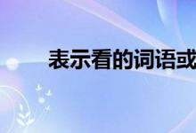 表示看的詞語或成語（你知道幾個）