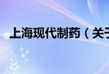 上海現(xiàn)代制藥（關(guān)于上海現(xiàn)代制藥的介紹）