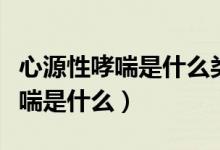 心源性哮喘是什么類型的呼吸困難(心源性哮喘是什么)
