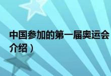 中國(guó)參加的第一屆奧運(yùn)會(huì)（關(guān)于中國(guó)參加的第一屆奧運(yùn)會(huì)的介紹）