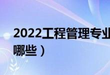 2022工程管理專業(yè)主要學(xué)什么（開設(shè)課程有哪些）