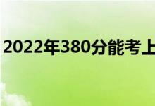 2022年380分能考上什么大學（哪所學校好）