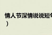 情人節(jié)深情說(shuō)說(shuō)短句（有關(guān)情人節(jié)的說(shuō)說(shuō)范例）