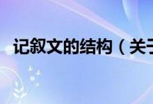 記敘文的結(jié)構(gòu)（關(guān)于記敘文的結(jié)構(gòu)的介紹）