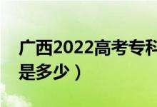 廣西2022高考專(zhuān)科至少多少分（預(yù)估分?jǐn)?shù)線(xiàn)是多少）