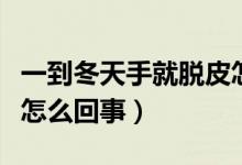 一到冬天手就脫皮怎么辦（一到冬天手就脫皮怎么回事）