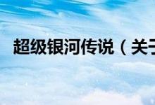 超級(jí)銀河傳說(shuō)（關(guān)于超級(jí)銀河傳說(shuō)的介紹）