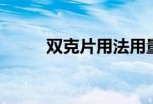 雙克片用法用量（雙克片的作用）
