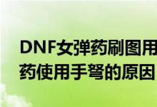 DNF女彈藥刷圖用什么武器好?。―NF女彈藥使用手弩的原因）