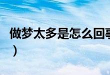 做夢(mèng)太多是怎么回事兒（做夢(mèng)太多是怎么回事）