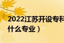 2022江蘇開設?？频谋究拼髮W有哪些（都有什么專業(yè)）