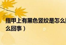 指甲上有黑色豎紋是怎么回事圖片（指甲上有黑色豎紋是怎么回事）