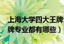 上海大學四大王牌專業(yè)（2022年上海大學王牌專業(yè)都有哪些）