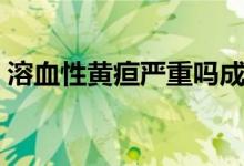 溶血性黃疸嚴(yán)重嗎成人（溶血性黃疸嚴(yán)重嗎）