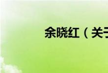 余曉紅（關(guān)于余曉紅的介紹）