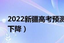 2022新疆高考預(yù)測本科分?jǐn)?shù)線（是上升還是下降）