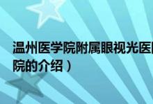 溫州醫(yī)學院附屬眼視光醫(yī)院（關(guān)于溫州醫(yī)學院附屬眼視光醫(yī)院的介紹）