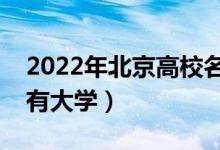 2022年北京高校名單匯總（北京本科專(zhuān)科所有大學(xué)）