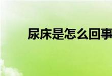 尿床是怎么回事(尿床是怎么回事)