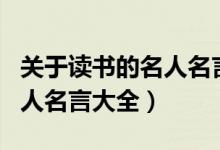 關于讀書的名人名言大全簡短（關于讀書的名人名言大全）