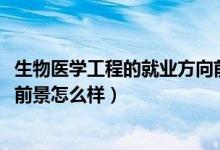 生物醫(yī)學(xué)工程的就業(yè)方向前景（2022生物醫(yī)學(xué)工程專(zhuān)業(yè)就業(yè)前景怎么樣）