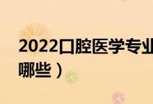 2022口腔醫(yī)學(xué)專業(yè)主要學(xué)什么（開設(shè)課程有哪些）