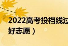 2022高考投檔線過了就是錄取嗎（怎么填報(bào)好志愿）