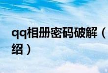 qq相冊密碼破解（關(guān)于qq相冊密碼破解的介紹）