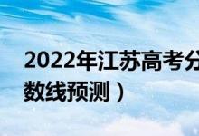 2022年江蘇高考分?jǐn)?shù)線預(yù)計(jì)多少分（錄取分?jǐn)?shù)線預(yù)測(cè)）