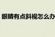 眼睛有點(diǎn)斜視怎么辦（眼睛有點(diǎn)斜視怎么辦）